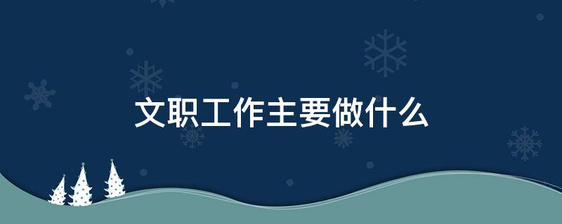 文职工作主要做什么（文职主要是做什么工作）