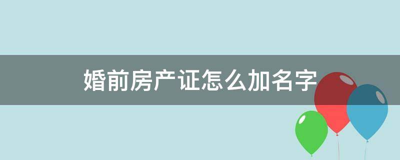 婚前房产证怎么加名字 婚前婚后房产证加名字