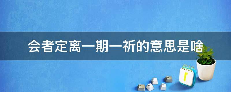 会者定离一期一祈的意思是啥 会者定离 一期一祈是什么意思 仔细点