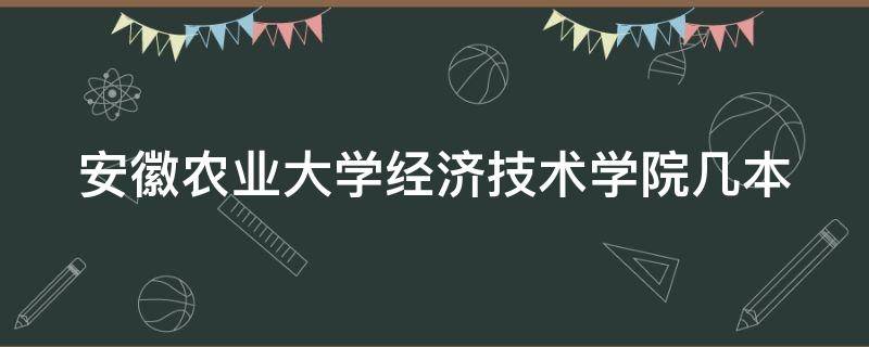 安徽农业大学经济技术学院几本（安徽农业大学经济技术学院是本科吗）