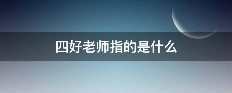 四好老师指的是什么（四好老师是哪四好）