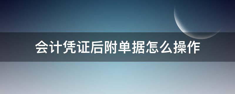 会计凭证后附单据怎么操作（凭证后面附单据）