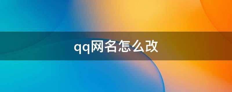 qq网名怎么改（qq网名怎么改了对方还是显示以前的）