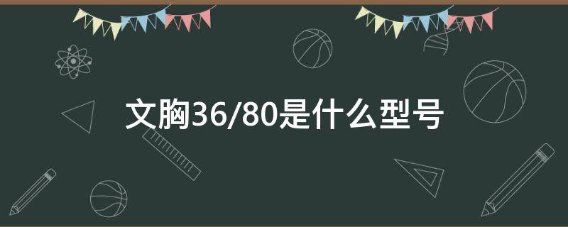 文胸36/80是什么型号 文胸36/80是什么型号的罩杯