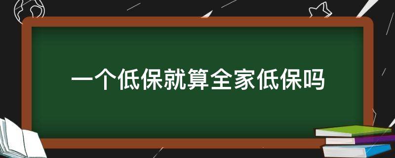 一个低保就算全家低保吗（全家低保和一家一个低保区别）