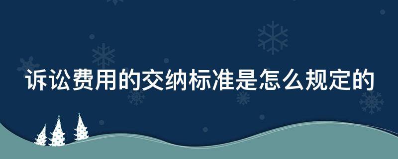 诉讼费用的交纳标准是怎么规定的 诉讼费用缴纳规定