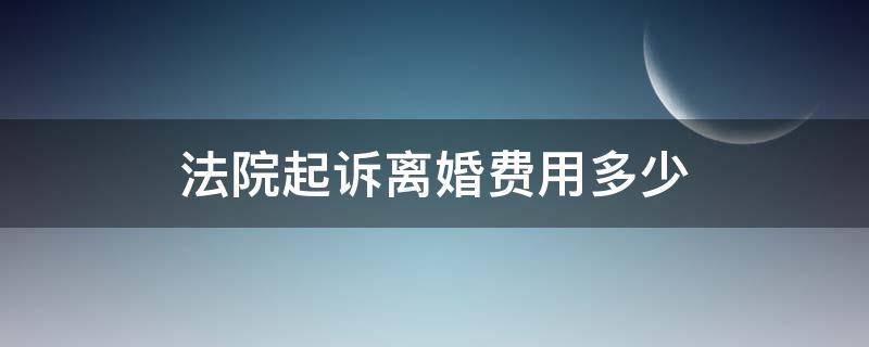 法院起诉离婚费用多少（法院起诉离婚诉讼费要多少）