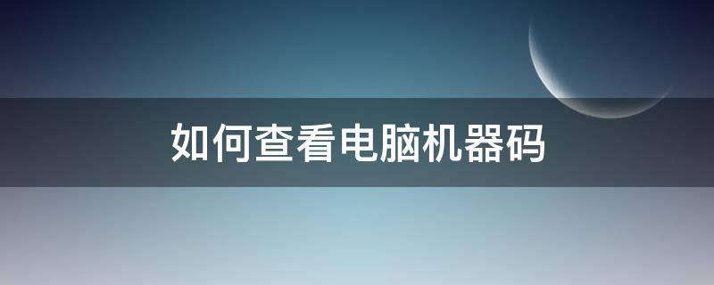 如何查看电脑机器码（怎样查电脑机器码）