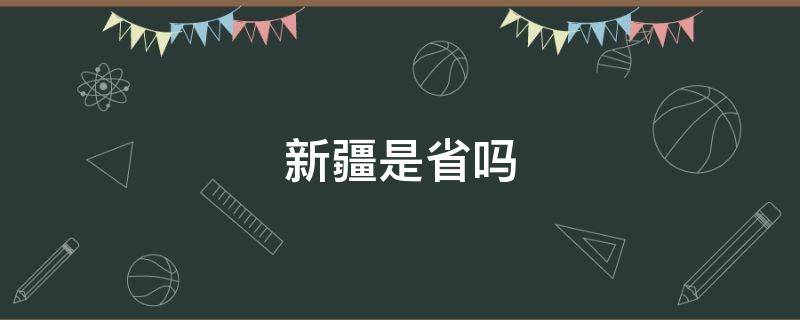 新疆是省吗 新疆是一个省嘛