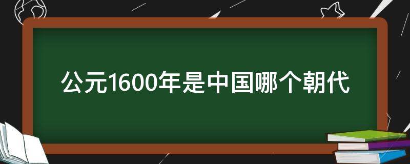 公元1600年是中国哪个朝代 公元前1600年是中国哪个朝代