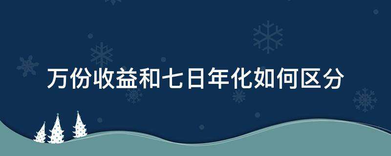 万份收益和七日年化如何区分（七日年化和万份收益啥区别）