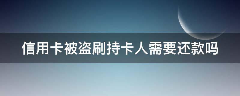 信用卡被盗刷持卡人需要还款吗（被盗刷信用卡能追回吗）