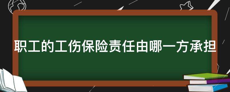 职工的工伤保险责任由哪一方承担 职工的工伤保险应由谁来缴纳