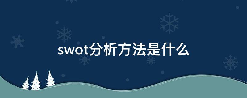 swot分析方法是什么（swot分析方法是什么意思o是什么意思）