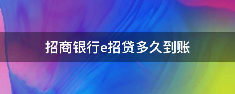 招商银行e招贷多久到账（招商银行e招贷办理多久到账）