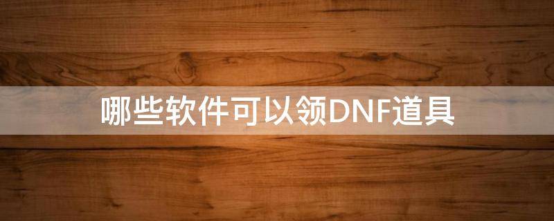 哪些软件可以领DNF道具 dnf购买道具的软件有吗