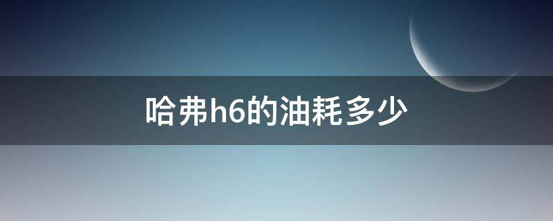 哈弗h6的油耗多少（哈弗H6油耗多少?）