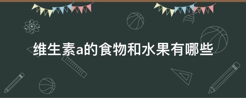 维生素a的食物和水果有哪些（维生素A食物和水果有哪些）