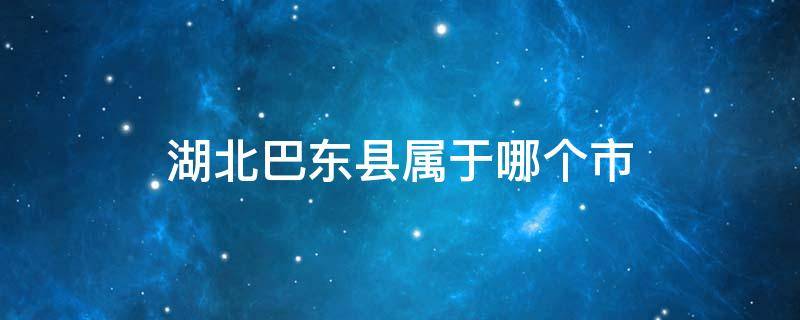 湖北巴东县属于哪个市 湖北巴东县是哪个市