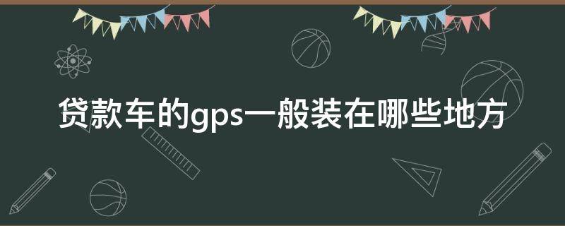 贷款车的gps一般装在哪些地方 贷款汽车gps一般装在什么地方