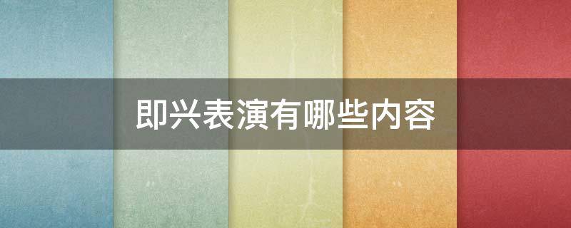 即兴表演有哪些内容 即兴表演的内容