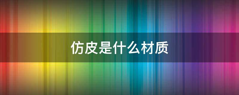 仿皮是什么材质（手机壳仿皮是什么材质）