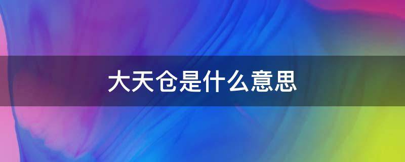 大天仓是什么意思（什么叫天仓）