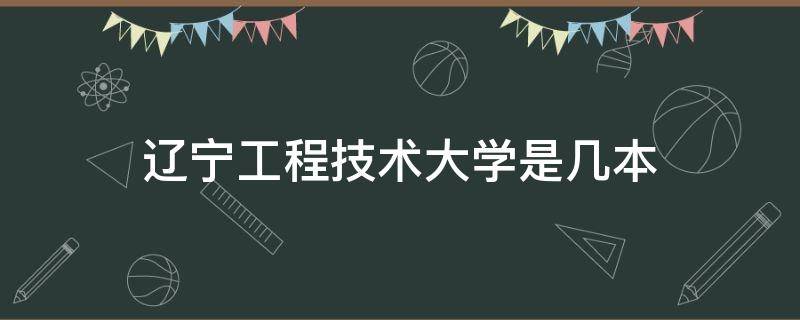 辽宁工程技术大学是几本 辽宁工程技术大学是几本大学