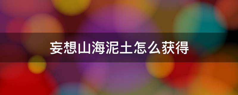 妄想山海泥土怎么获得 妄想山海泥土地基怎么放