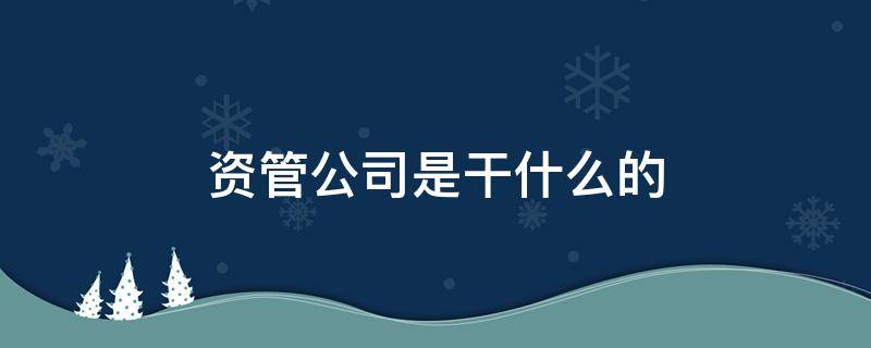 资管公司是干什么的（资管是什么意思是什么公司机构）