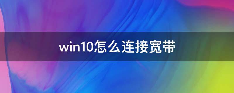 win10怎么连接宽带（win10怎么连接宽带网络）