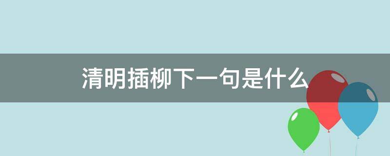 清明插柳下一句是什么（清明插柳的意思）