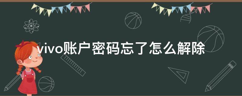 vivo账户密码忘了怎么解除 vivo账户密码忘了怎么解除绑定