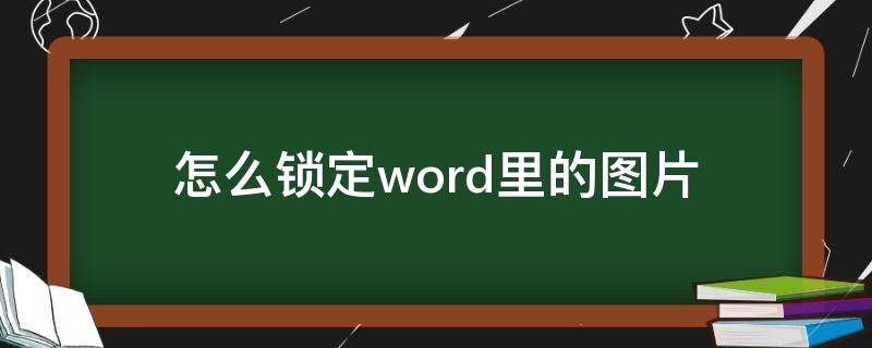 怎么锁定word里的图片（word中图片怎么锁定）