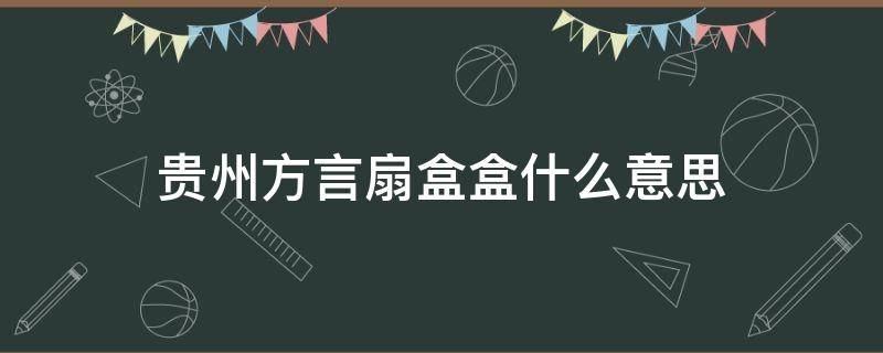 贵州方言扇盒盒什么意思 云南方言扇盒盒啥意思