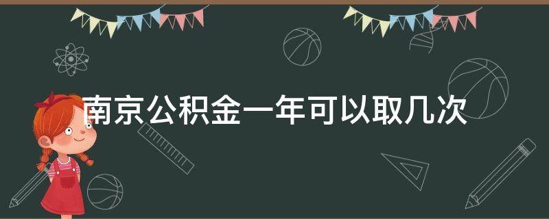 南京公积金一年可以取几次 江苏南京公积金一年可以取几次