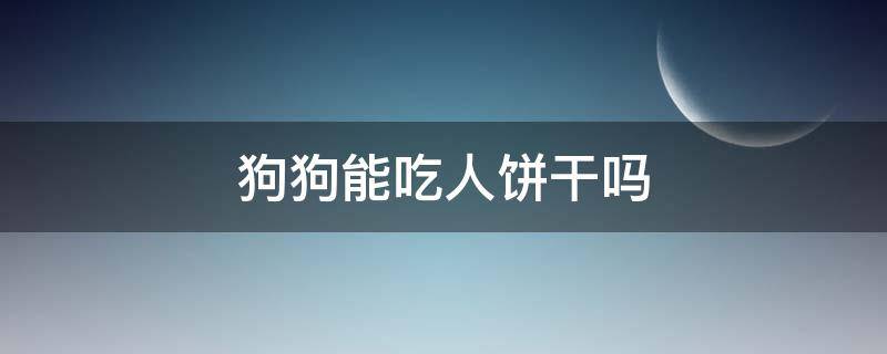 狗狗能吃人饼干吗 狗能吃人吃的饼干吗