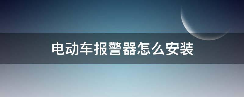 电动车报警器怎么安装（电动车报警器怎么安装方法）