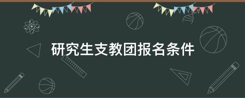 研究生支教团报名条件 研究生支教团报名条件民办