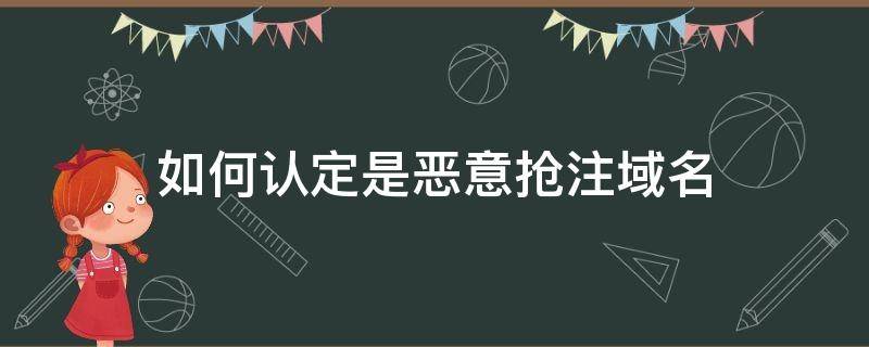 如何认定是恶意抢注域名 如何认定域名的恶意抢注