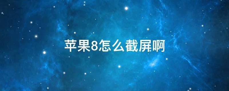 苹果8怎么截屏啊 苹果8是怎样截屏的