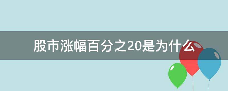 股市涨幅百分之20是为什么（怎么有些股票涨幅百分之20）