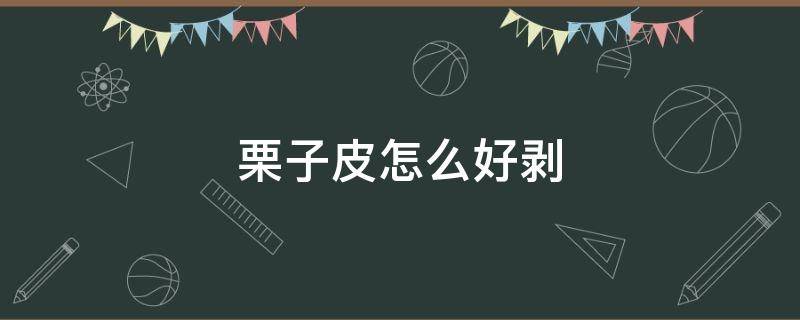 栗子皮怎么好剥 栗子皮怎么好剥皮