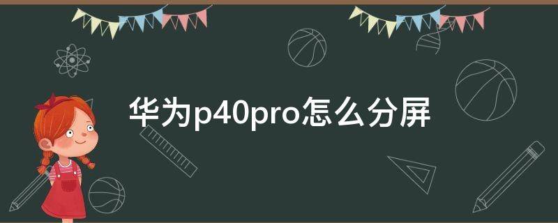 华为p40pro怎么分屏 华为p40pro怎么分屏使用教程