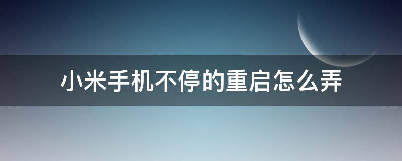 小米手机不停的重启怎么弄（小米手机不断重启）