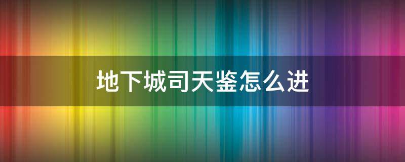 地下城司天鉴怎么进 地下城司天鉴任务