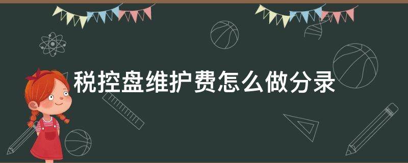 税控盘维护费怎么做分录 交税控盘维护费的会计分录