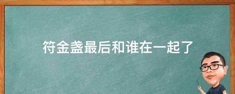 符金盏最后和谁在一起了 符玉盏最后结局去哪里了