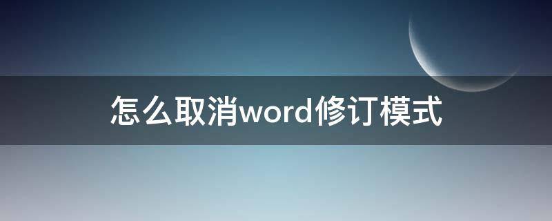 怎么取消word修订模式（word中如何取消修订模式）