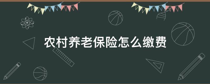 农村养老保险怎么缴费 农村养老保险怎么缴费合适